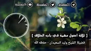 ثلاثة أصول مهمة في باب الطلاق .. | فضيلة الشيخ وليد السعيدان - حفظه الله