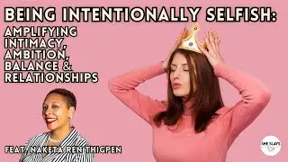 Being Intentionally Selfish: Amplifying Intimacy, Ambition, Balance & Relationships