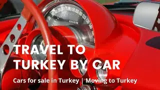 Travel to Turkey by car| Cars for sale in Turkey | Moving to Turkey