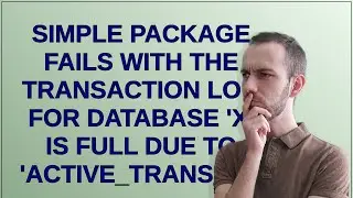 Dba: simple package fails with The transaction log for database 'X' is full due to 'ACTIVE_TRANSA...