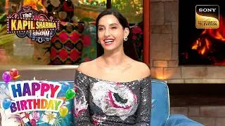 Nora के आते ही क्यों खिलने लगता है Kapil का चेहरा? |The Kapil Sharma Show|Celebrity Birthday Special