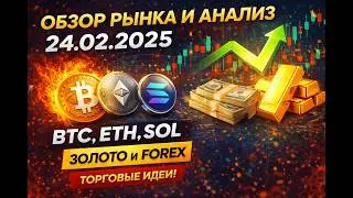 Обзор и анализ рынка 24.02.2025 | Мои действия и торговые идеи по BTC, ETH, SOL, золоту и Forex