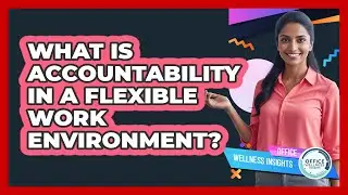 What Is Accountability In A Flexible Work Environment? - Office Wellness Insights