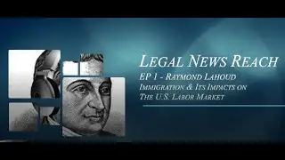 Legal News Reach - Episode 1: Immigration & Its Impacts on the U.S. Labor Market with Raymond Lahoud