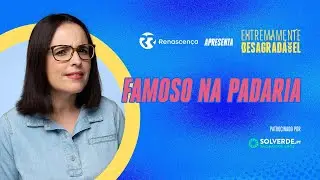Famoso na Padaria - Extremamente Desagradável