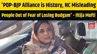 'PDP-BJP Alliance is History, NC Misleading People Out of Fear of Losing Budgam' - Iltija Mufti|N18V