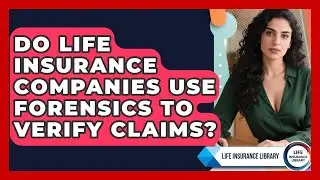 Do Life Insurance Companies Use Forensics To Verify Claims? - Life Insurance Library