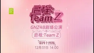 GNZ48 启程：TEAM Z·第四十四场 (31-12-2023 14:00）