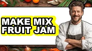 How To Make Mixed Fruit Jam (Updated 2025)