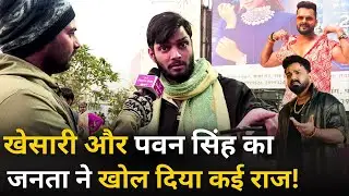 Khesari Lal Yadav और Pawan Singh का जनता ने खोल दिया कई राज ! Public Reaction | Bhojpuri Stars