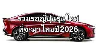 รวมรถญี่ปุ่นรุ่นใหม่ที่จะมาไทยปี2026