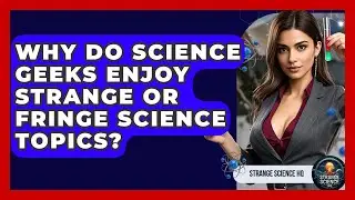 Why Do Science Geeks Enjoy Strange or Fringe Science Topics? - Strange Science HQ