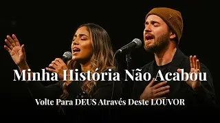 MINHA HISTÓRIA NÃO ACABOU – Hinos Inspirados Gabriela Rocha e Isaías Saad – Fé, Vida e Amor – louvor