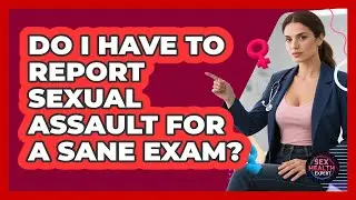 Do I Have to Report Sexual Assault for a SANE Exam?