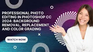 Professional Photo Editing in Photoshop CC 2024: Background Removal, Replacement, and Color Grading