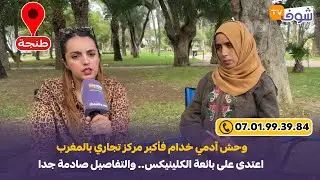 من طنجة: وحش آدمي خدام فأكبر مركز تجاري بالمغرب اعتدى على بائعة الكلينيكس.. والتفاصيل صادمة جدا