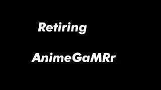 Officially Retiring AnimeGaMRr