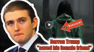 Barron Trump reveals how he saved her from her terrible ex-boyfriend.