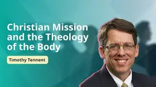 Christian Mission and the Theology of the Body with Timothy Tennent