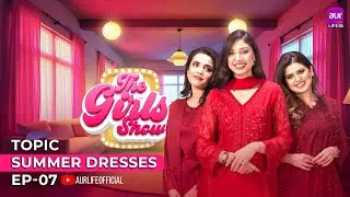 Girls Show - Season 02 - Episode 07 | Topic - Summer Dresses | 26 April 2025 | Zunaira | #aurLife