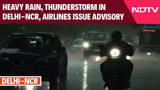 Monsoon Mayhem | Heavy Rain, Thunderstorm In Delhi And Noida, Airlines Issue Advisory