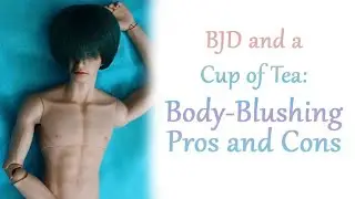 BJD and a Cup of Tea: Body-Blushing Pros and Cons
