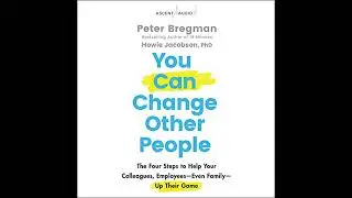 You Can Change Other People: The Four Steps to Help Your Colleagues, Employees Even Family Up Their