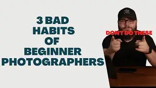 3 bad habits beginner photographers make