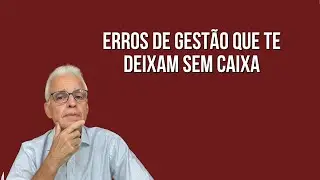Os Maiores Erros De Gestão Que Deixam Sua Empresa Sem Caixa.