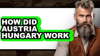 How Did Austria Hungary Work - Explained