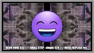 NEON NOIR 333 : SMALL STEP ( single 429 ) ( NOISE REPLICA rec. )