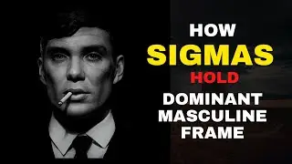 How Sigma Males Hold Dominant Masculine Frame - Sigma Mindset
