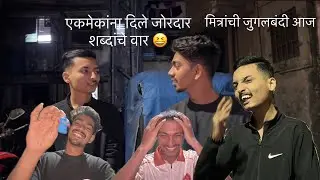 मित्रांची जुगलबंदी || एकमेकांना वर शब्दांचे शाब्दिक वार 😣 आज झाली….😅