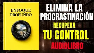 Enfoque profundo para eliminar la PROCRASTINACIÓN y sentir control otra vez | AUDIOLIBRO