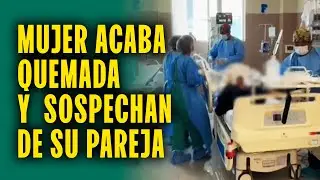 Mujer queda grave tras quemaduras y familia sospecha de 2 hombres: 