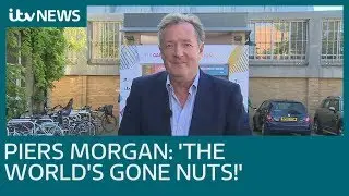 Piers Morgan: 'The world's gone nuts!' | ITV News
