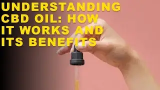 Understanding CBD Oil: How it Works and Its Benefits