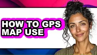 How to Gps Map Use - Step by Step