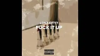 Fuck It Up - LONZ CITYY