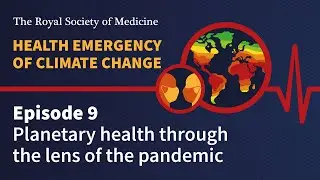 Health Emergency of Climate Change | Episode 9: Planetary health through the lens of the pandemic