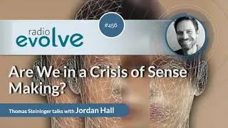 Radio Evolve #456 - Are We in a Crisis of Sense Making? (With Jordan Hall)