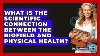 What Is The Scientific Connection Between The Biofield And Physical Health? - Holy Harmonies