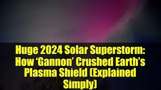 Huge 2024 Solar Superstorm: How &lsquo;Gannon&rsquo; Crushed Earth&rsquo;s Plasma Shield (Explained Simply)