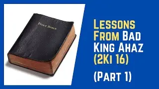 Lessons From Bad King Ahaz (Part 1) - 2Ki 16:1-4