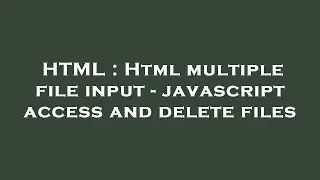 HTML : Html multiple file input - javascript access and delete files