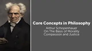 Arthur Schopenhauer, On The Basis of Morality | Compassion and Justice | Philosophy Core Concepts