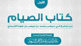 الدرس الأول من شرح كتاب الصيام من جامع أبي عيسى الترمذي  المحدث عبدالله السعد