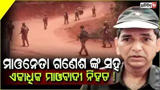 ମାଓନେତା ଗଣେଶ ଙ୍କ ସହ ଏକାଧିକ ମାଓବାଦୀ ନିହତ ! Top Mao Leader Ganesh Uike dead, Odisha joint security op