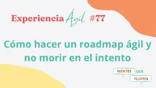 Experiencia &aacute;gil #77 C&oacute;mo hacer un roadmap &aacute;gil y no morir en el intento