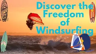 Experience the Freedom of Windsurfing: How this Sport Can Change Your Life